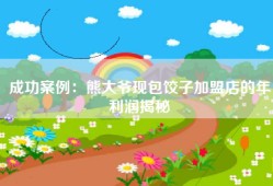 成功案例：熊大爷现包饺子加盟店的年利润揭秘