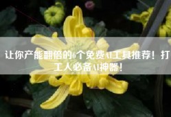 让你产能翻倍的6个免费AI工具推荐！打工人必备AI神器！