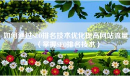 如何通过SEO排名技术优化提高网站流量（掌握SEO排名技术）