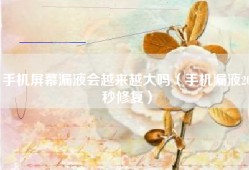 手机屏幕漏液会越来越大吗（手机漏液20秒修复）