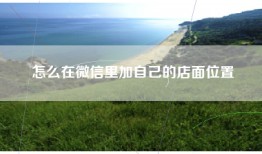 怎么在微信里加自己的店面位置