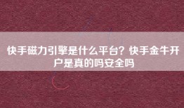 快手磁力引擎是什么平台？快手金牛开户是真的吗安全吗