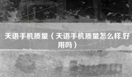 天语手机质量(天语手机质量怎么样,好用吗)