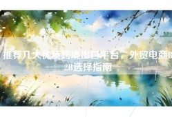 推荐几大优质跨境出口平台，外贸电商B2B选择指南