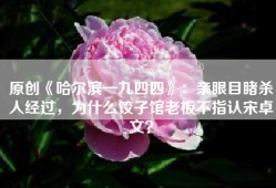 原创《哈尔滨一九四四》：亲眼目睹杀人经过，为什么饺子馆老板不指认宋卓文？