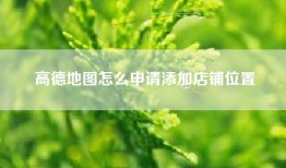 高德地图怎么申请添加店铺位置