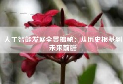 人工智能发展全景揭秘：从历史根基到未来前瞻