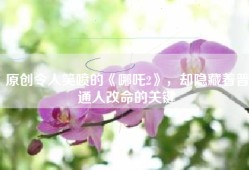 原创令人笑喷的《哪吒2》，却隐藏着普通人改命的关键