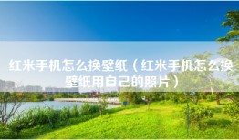 红米手机怎么换壁纸（红米手机怎么换壁纸用自己的照片）
