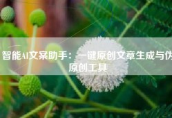 智能AI文案助手：一键原创文章生成与伪原创工具