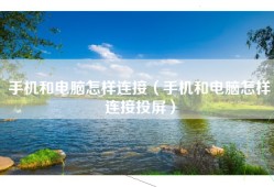 手机和电脑怎样连接（手机和电脑怎样连接投屏）