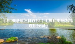 手机和电脑怎样连接（手机和电脑怎样连接投屏）