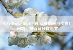 官方电话咨询24小时-专业解答百度推广问题、投诉可领优惠券