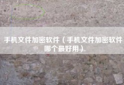 手机文件加密软件（手机文件加密软件哪个最好用）