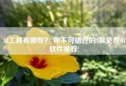AI工具有哪些？ 你不可错过的5款免费AI软件推荐!