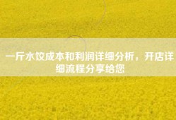 一斤水饺成本和利润详细分析，开店详细流程分享给您