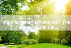 尖端外贸业务员才有的思维习惯！它决定了你的高度和上限