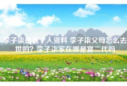 李子柒是谁个人资料 李子柒父母怎么去世的？李子柒家在哪是富二代吗