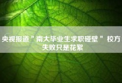 央视报道＂南大毕业生求职碰壁＂ 校方：失败只是花絮