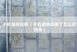 手机视频误删（手机视频误删了怎么找回来）