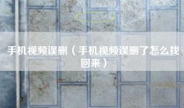 手机视频误删（手机视频误删了怎么找回来）