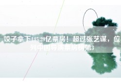 饺子拿下145.29亿票房！超过张艺谋，位列中国导演票房榜第3