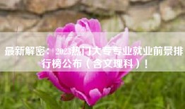 最新解密：2023热门大专专业就业前景排行榜公布（含文理科）！