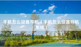 手机怎么设置导航（手机怎么设置导航系统）