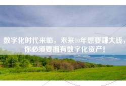 数字化时代来临，未来10年想要赚大钱，你必须要拥有数字化资产！