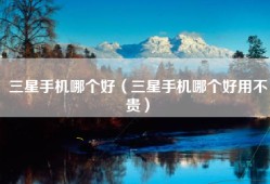 三星手机哪个好（三星手机哪个好用不贵）