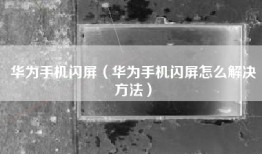 华为手机闪屏（华为手机闪屏怎么解决方法）