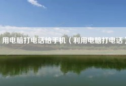 用电脑打电话给手机（利用电脑打电话）