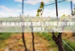 现在最火的手机游戏（当今最火的手机游戏）