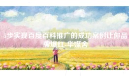 5步实现百度百科推广的成功案例让你品牌爆红-华媒舍