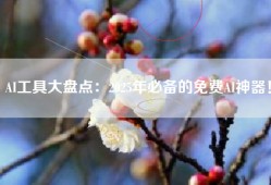 AI工具大盘点：2025年必备的免费AI神器！