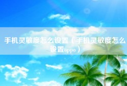 手机灵敏度怎么设置（手机灵敏度怎么设置oppo）