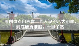 原创盘点自称富二代人设的八大明星，到底谁真谁假，一目了然