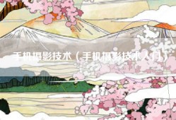 手机摄影技术（手机摄影技术入门）