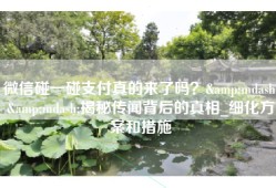 微信碰一碰支付真的来了吗？&mdash;&mdash;揭秘传闻背后的真相_细化方案和措施