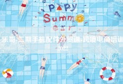 乐哥-二期手机配件外贸课-跨境电商培训2022