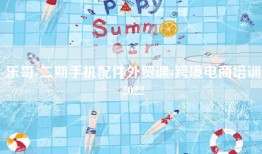 乐哥-二期手机配件外贸课-跨境电商培训2022