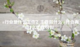 it行业是什么工作？主要做什么 it行业有什么工作可做