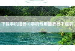 下载手机播器（手机专用播放器下载装）
