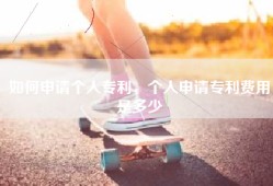 如何申请个人专利，个人申请专利费用是多少