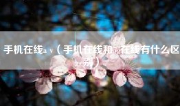 手机在线a v（手机在线和5g在线有什么区别）