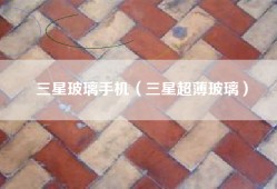 三星玻璃手机（三星超薄玻璃）