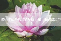 读研率超高的12个专业，第一名高达42.7%！