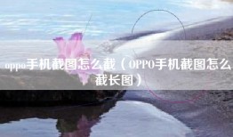oppo手机截图怎么截（OPPO手机截图怎么截长图）