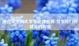 适合女生的大学专业排名榜-女生冷门好就业的专业