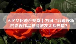 【人民文化遗产观察】为何“非遗焕新”的影视作品总能激发大众热情？